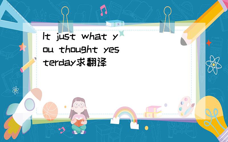 It just what you thought yesterday求翻译