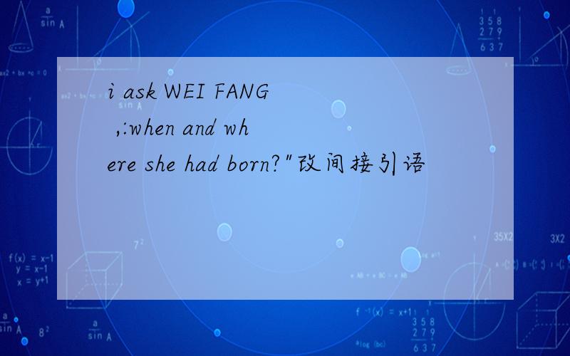 i ask WEI FANG ,:when and where she had born?