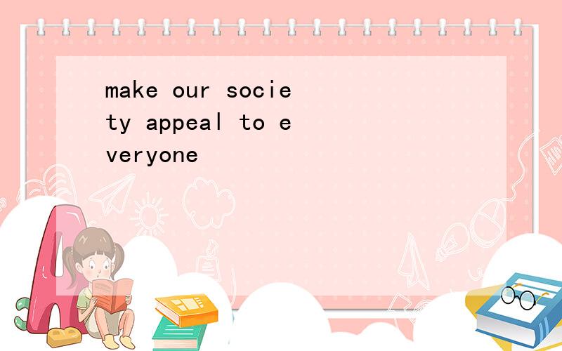 make our society appeal to everyone