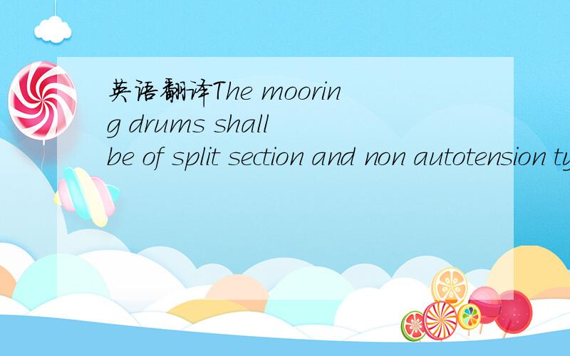 英语翻译The mooring drums shall be of split section and non autotension type.