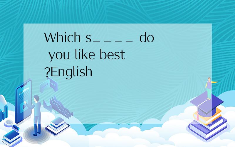 Which s____ do you like best?English