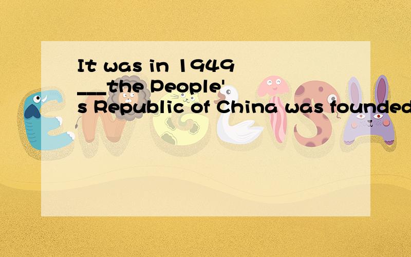 It was in 1949___the People's Republic of China was founded.A.whenB.thatC.in whichD.which