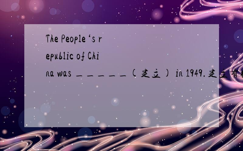The People‘s republic of China was _____(建立) in 1949.建立有很多单词的,用哪个