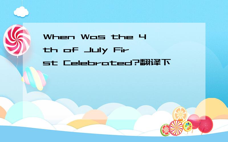 When Was the 4th of July First Celebrated?翻译下,