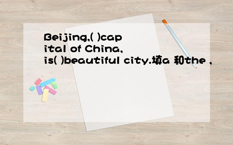 Beijing,( )capital of China,is( )beautiful city.填a 和the ,