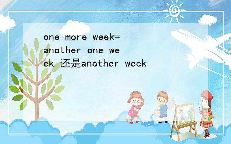 one more week=another one week 还是another week