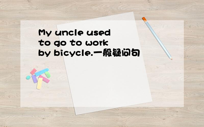 My uncle used to go to work by bicycle.一般疑问句