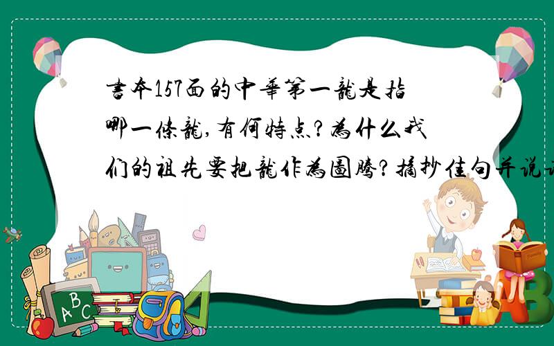 书本157面的中华第一龙是指哪一条龙,有何特点?为什么我们的祖先要把龙作为图腾?摘抄佳句并说请喜欢和理由?