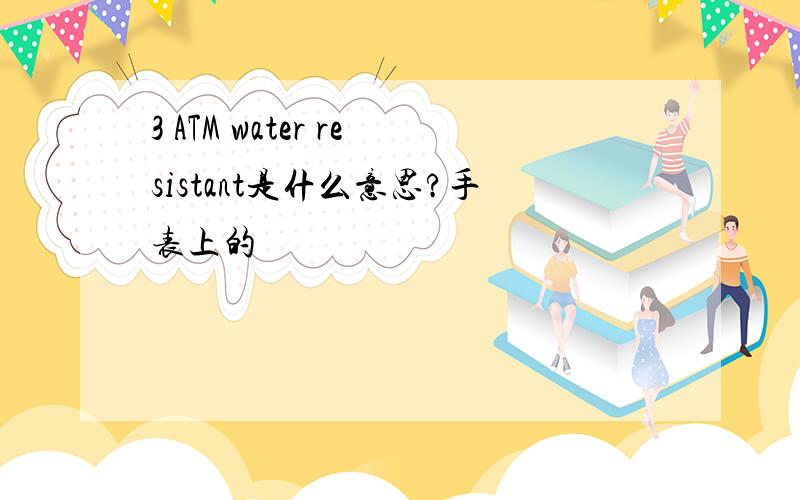 3 ATM water resistant是什么意思?手表上的