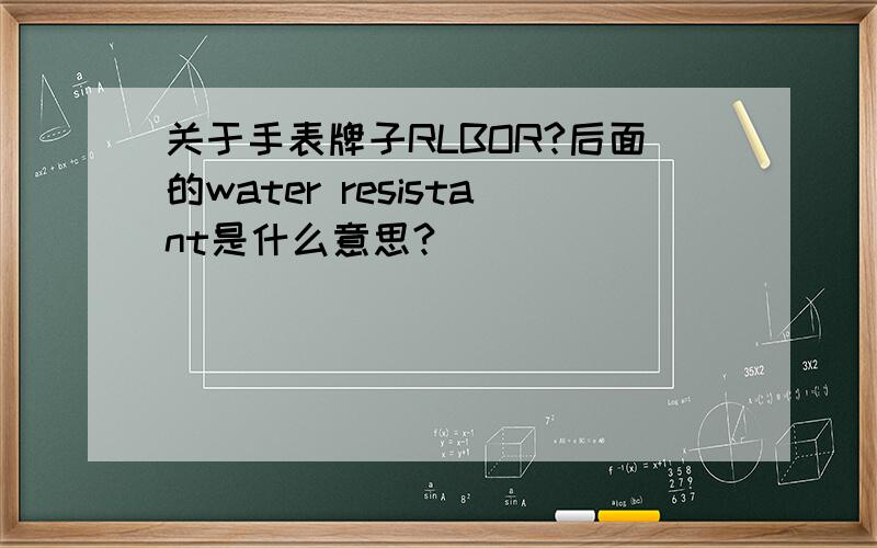 关于手表牌子RLBOR?后面的water resistant是什么意思?