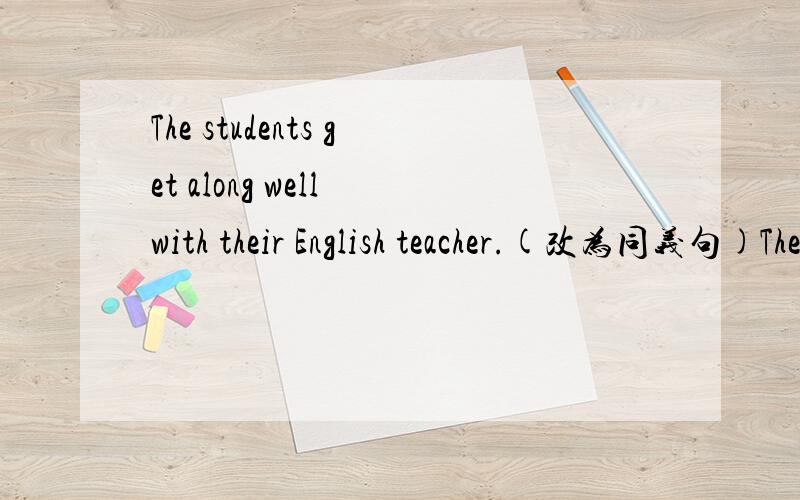 The students get along well with their English teacher.(改为同义句)The students ( ) their English teacher ( )well.well左边有两个空，少写了一个……