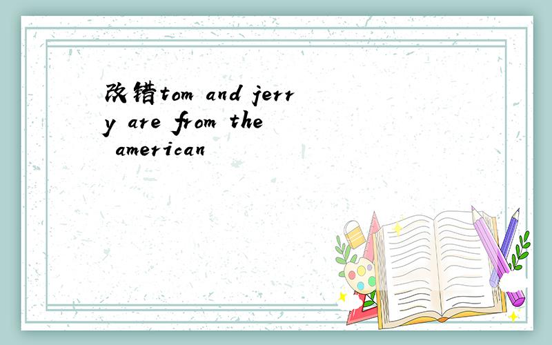 改错tom and jerry are from the american