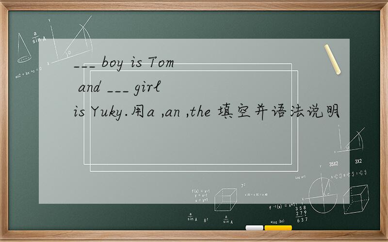 ___ boy is Tom and ___ girl is Yuky.用a ,an ,the 填空并语法说明