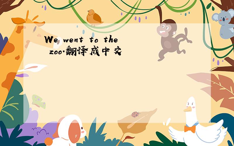 We went to the zoo.翻译成中文