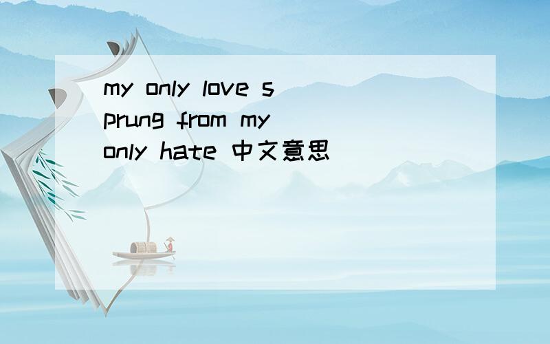 my only love sprung from my only hate 中文意思