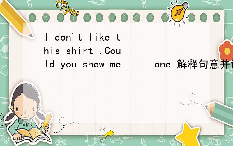 I don't like this shirt .Could you show me______one 解释句意并说明理由A the otherB otherC anotherD the others