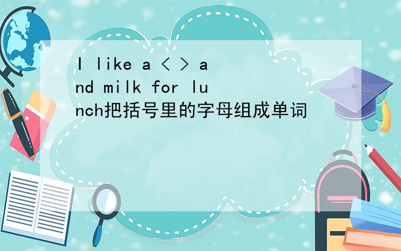 I like a < > and milk for lunch把括号里的字母组成单词