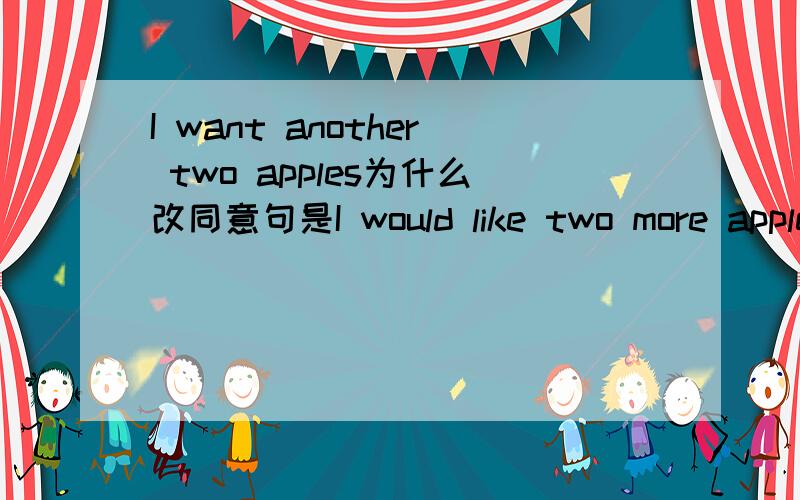 I want another two apples为什么改同意句是I would like two more apples