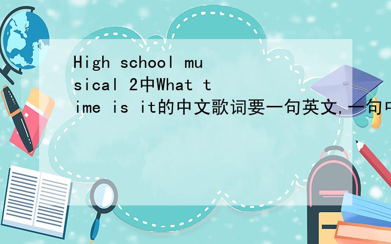 High school musical 2中What time is it的中文歌词要一句英文,一句中文哦……谢谢了