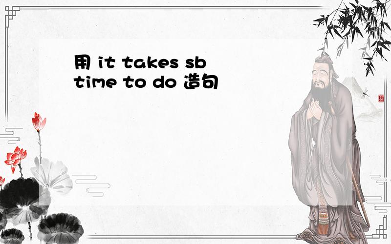用 it takes sb time to do 造句
