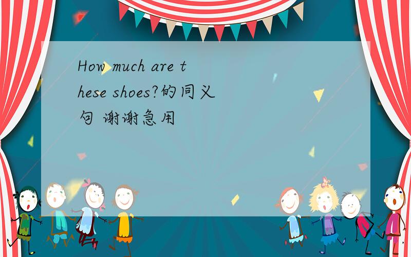 How much are these shoes?的同义句 谢谢急用