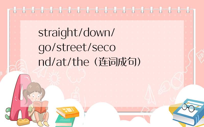 straight/down/go/street/second/at/the（连词成句）