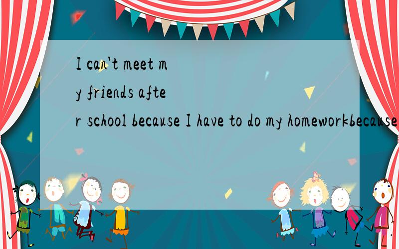 I can't meet my friends after school because I have to do my homeworkbecause I have to do my homework是原因状语从句吗