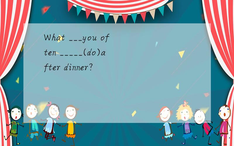 What ___you often _____(do)after dinner?