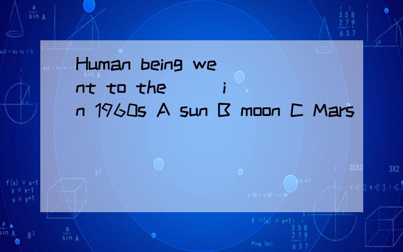 Human being went to the （ ）in 1960s A sun B moon C Mars