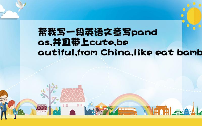 帮我写一段英语文章写pandas,并且带上cute,beautiful,from China,like eat bamboo 这些词．