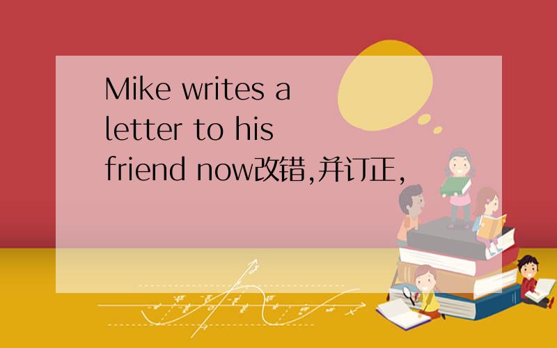 Mike writes a letter to his friend now改错,并订正,