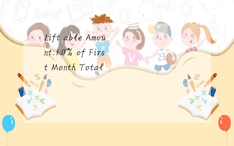 Lift able Amount:10% of First Month Total