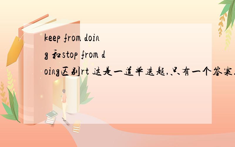 keep from doing 和stop from doing区别rt 这是一道单选题,只有一个答案.原句是：if shyness ( )you ( )doing sth ,you should change yourselves.另外两个不靠谱.