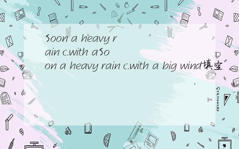 Soon a heavy rain c.with aSoon a heavy rain c.with a big wind填空