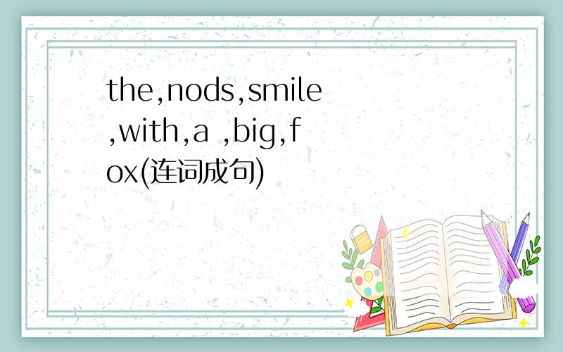 the,nods,smile,with,a ,big,fox(连词成句)