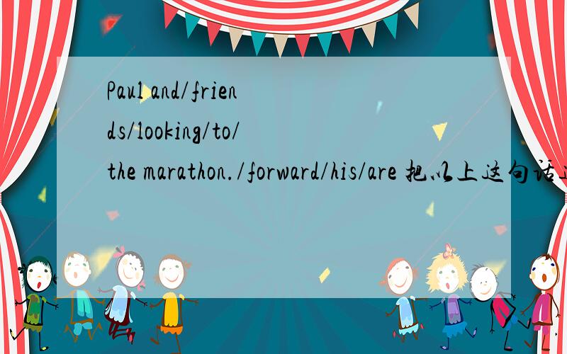 Paul and/friends/looking/to/the marathon./forward/his/are 把以上这句话连词成句,并写下解释.