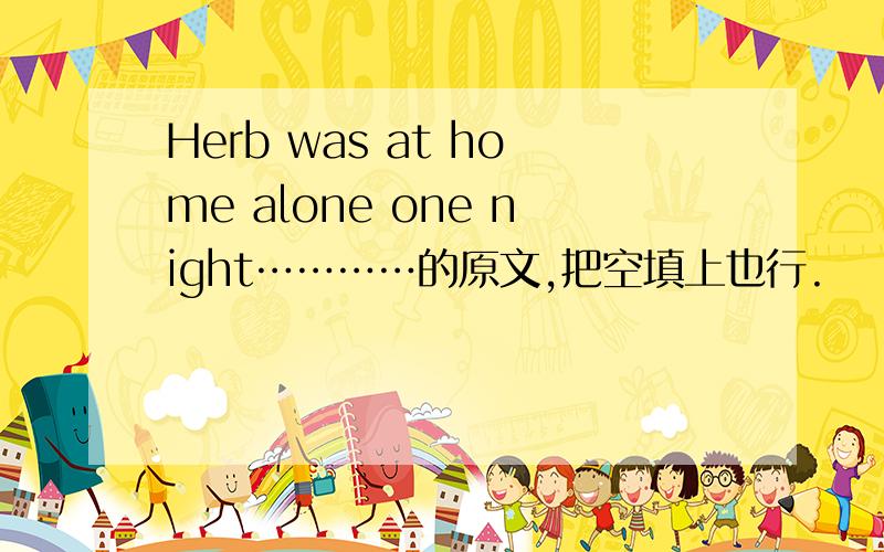 Herb was at home alone one night…………的原文,把空填上也行.