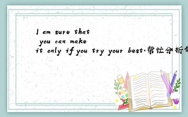 I am sure that you can make it only if you try your best.帮忙分析句子结构