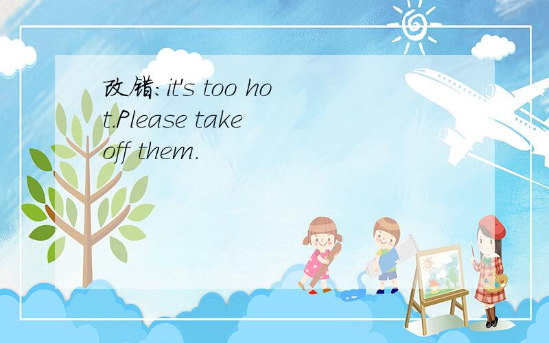 改错：it's too hot.Please take off them.
