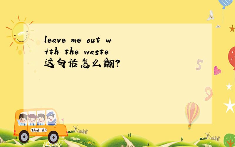 leave me out with the waste 这句话怎么翻?