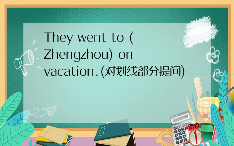 They went to (Zhengzhou) on vacation.(对划线部分提问)_________ _________they________on vacation.She studied for exams at home last Sunday.(改为一般疑问句)_________she________for exams at home last Sunday?The weather was (sunny) that day