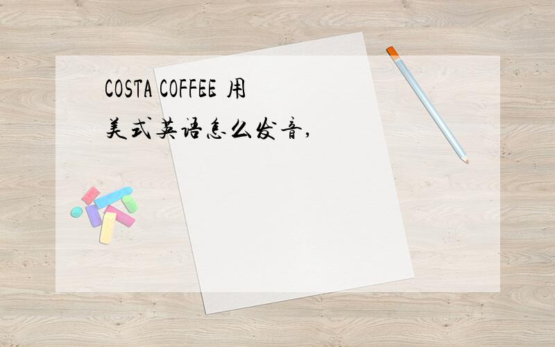 COSTA COFFEE 用美式英语怎么发音,
