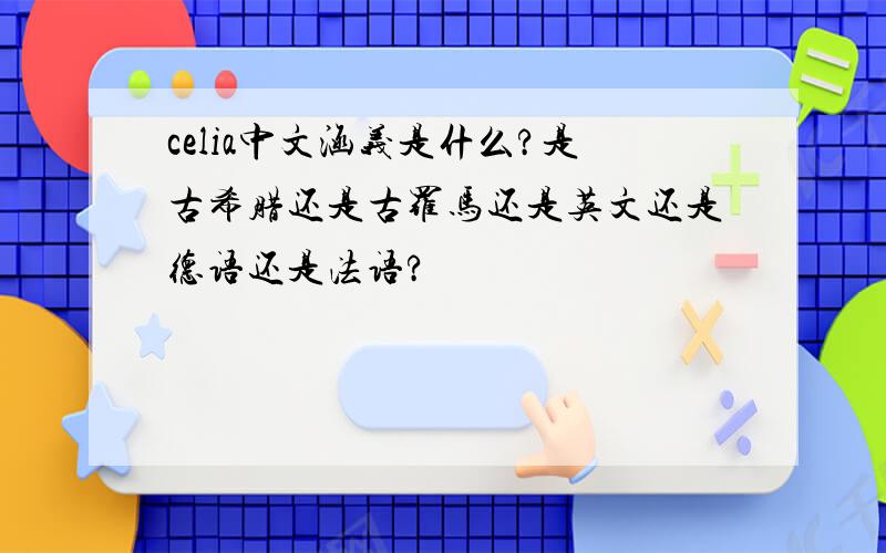 celia中文涵义是什么?是古希腊还是古罗马还是英文还是德语还是法语?