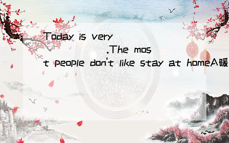 Today is very_______.The most people don't like stay at homeA暖和 B热 C凉爽 D冷