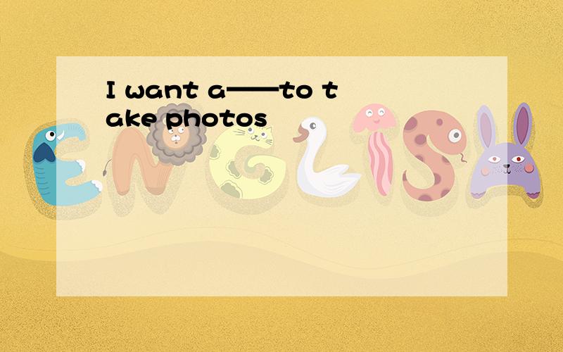 I want a——to take photos