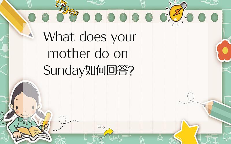 What does your mother do on Sunday如何回答?