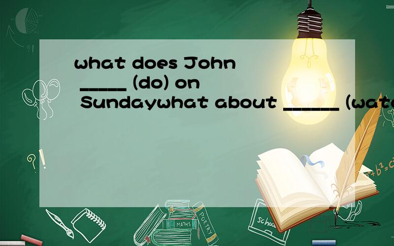 what does John _____ (do) on Sundaywhat about ______ (watch) TV