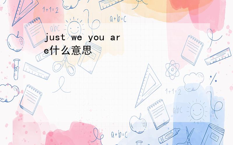 just we you are什么意思