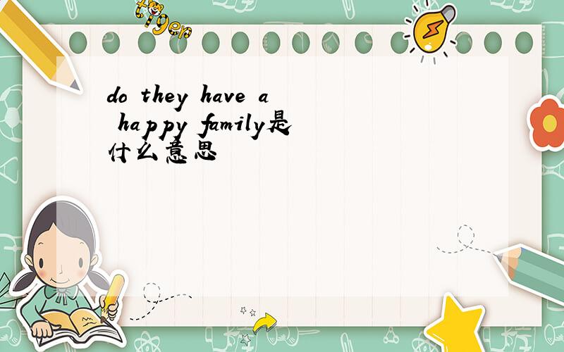 do they have a happy family是什么意思