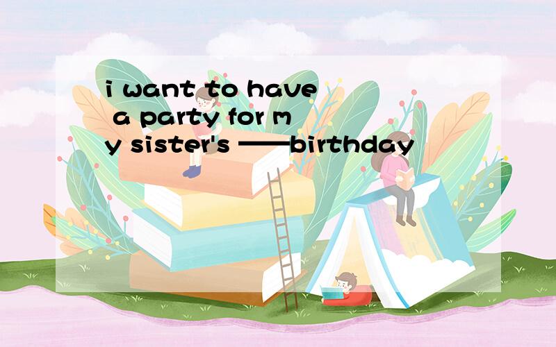 i want to have a party for my sister's ——birthday